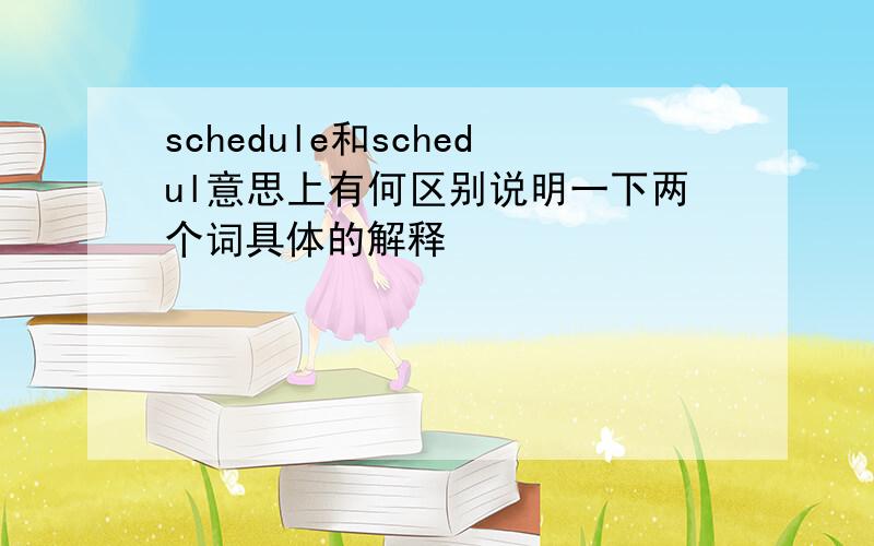 schedule和schedul意思上有何区别说明一下两个词具体的解释