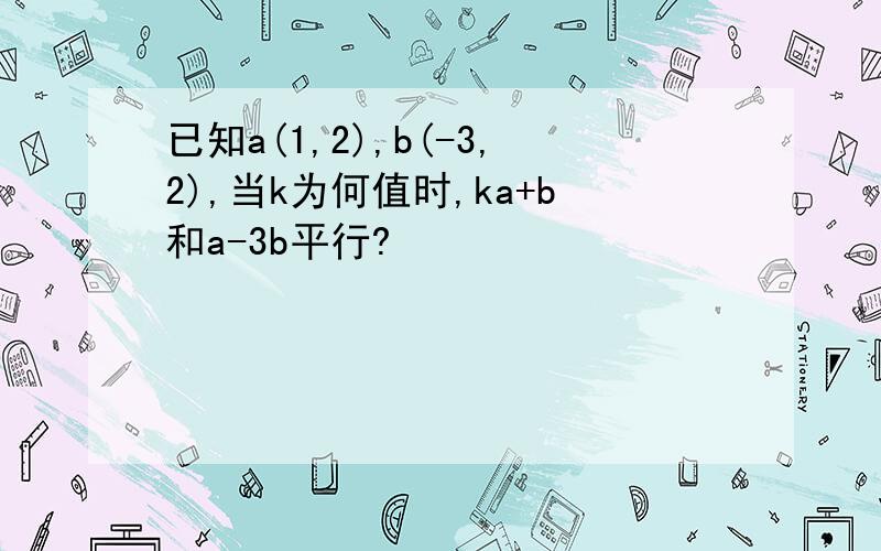 已知a(1,2),b(-3,2),当k为何值时,ka+b和a-3b平行?