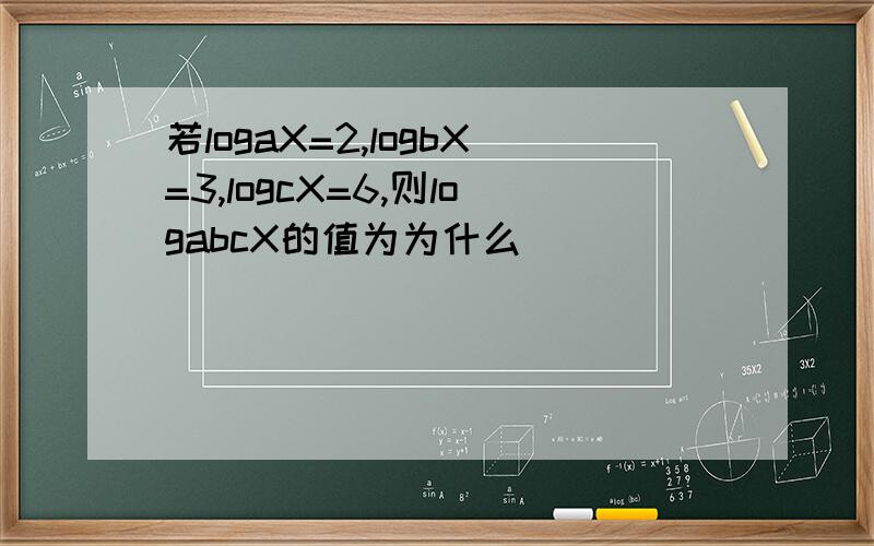 若logaX=2,logbX=3,logcX=6,则logabcX的值为为什么