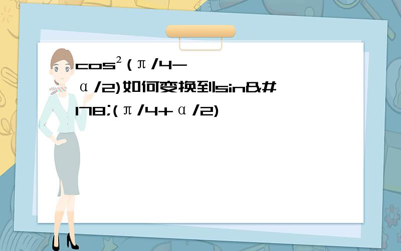 cos²(π/4-α/2)如何变换到sin²(π/4+α/2)