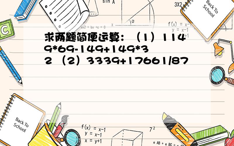 求两题简便运算：（1）1149*69-149+149*32 （2）3339+17661/87