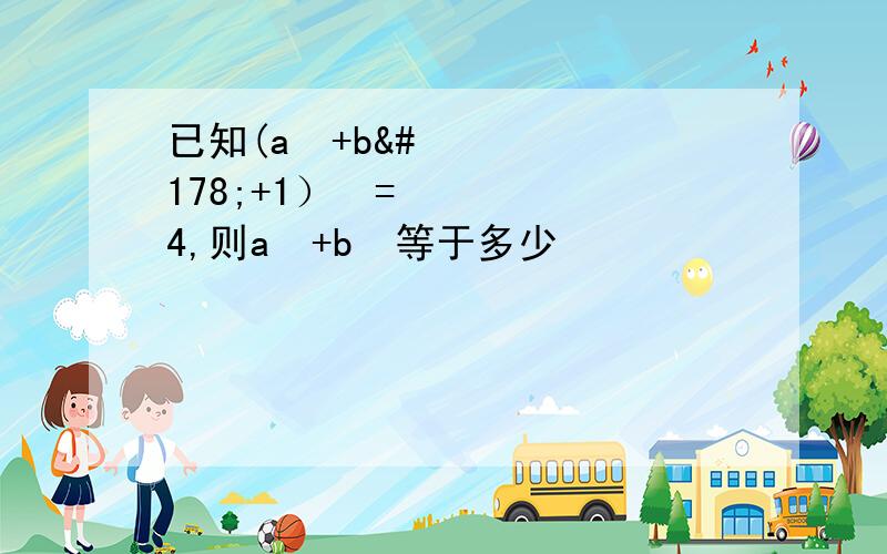 已知(a²+b²+1）²=4,则a²+b²等于多少