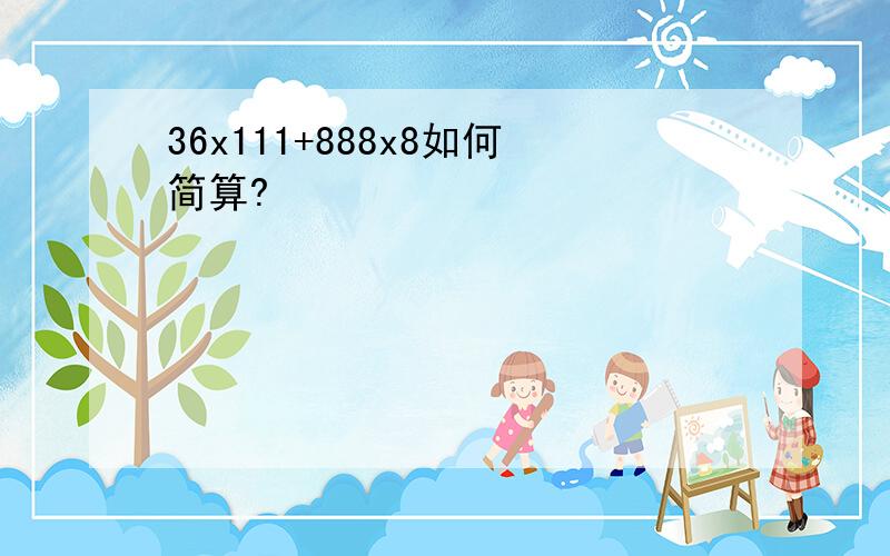 36x111+888x8如何简算?