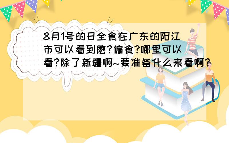 8月1号的日全食在广东的阳江市可以看到麽?偏食?哪里可以看?除了新疆啊~要准备什么来看啊?