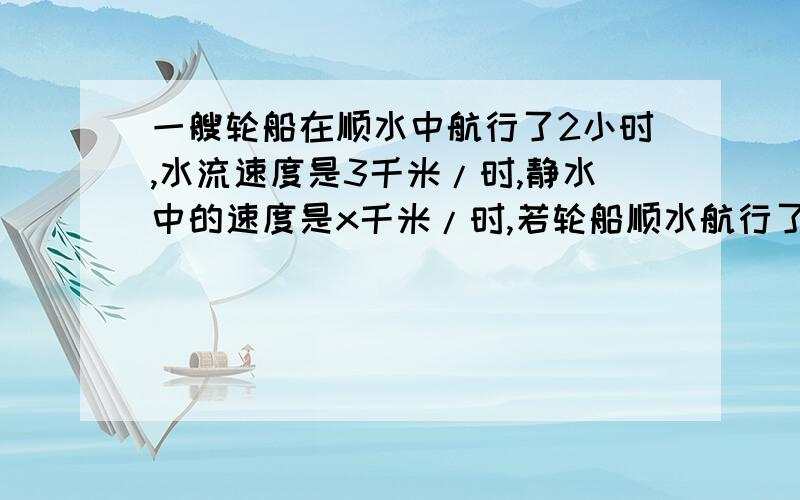 一艘轮船在顺水中航行了2小时,水流速度是3千米/时,静水中的速度是x千米/时,若轮船顺水航行了80千米列方程