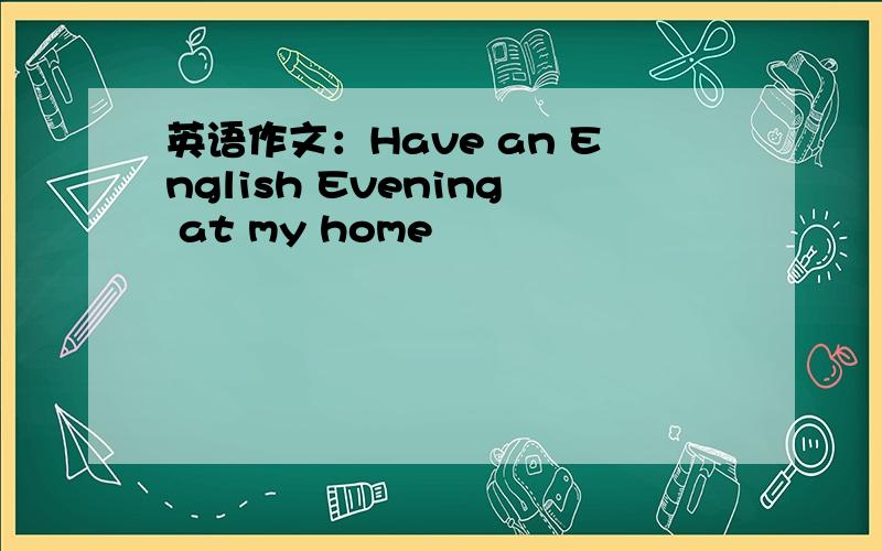 英语作文：Have an English Evening at my home