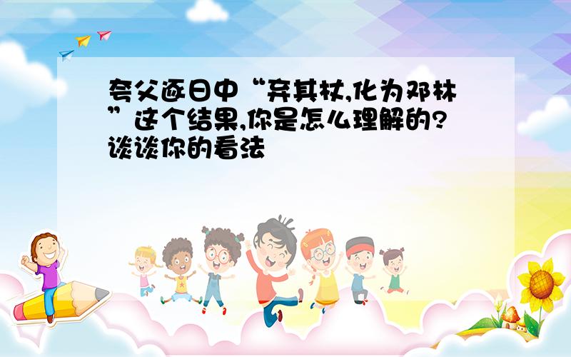 夸父逐日中“弃其杖,化为邓林”这个结果,你是怎么理解的?谈谈你的看法