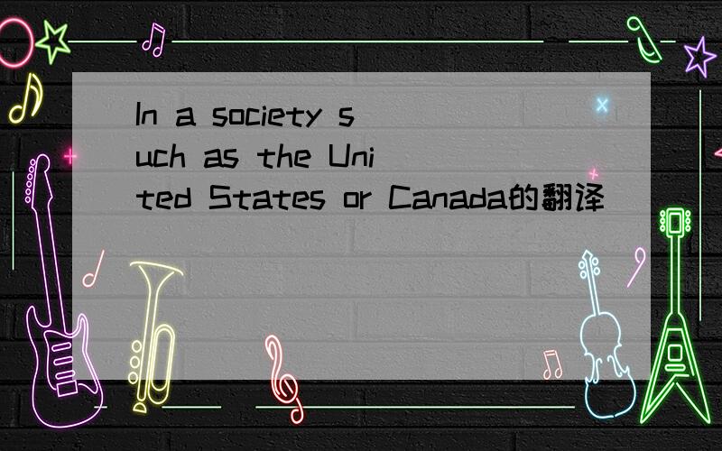In a society such as the United States or Canada的翻译