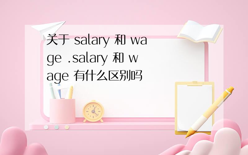 关于 salary 和 wage .salary 和 wage 有什么区别吗