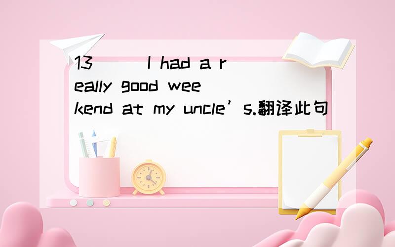 13___I had a really good weekend at my uncle’s.翻译此句