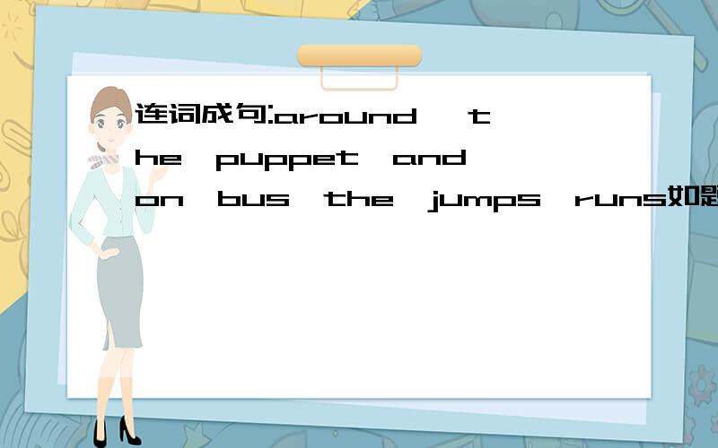 连词成句:around ,the,puppet,and,on,bus,the,jumps,runs如题