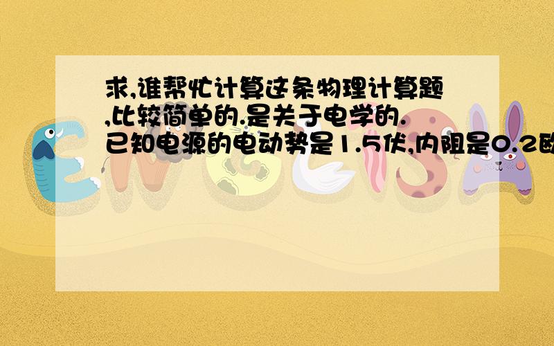 求,谁帮忙计算这条物理计算题,比较简单的.是关于电学的.已知电源的电动势是1.5伏,内阻是0.2欧,如果把它与电阻为2.8欧的外电路连接起来,求：（1）电路的电流强度的大小（2）断路时的端电