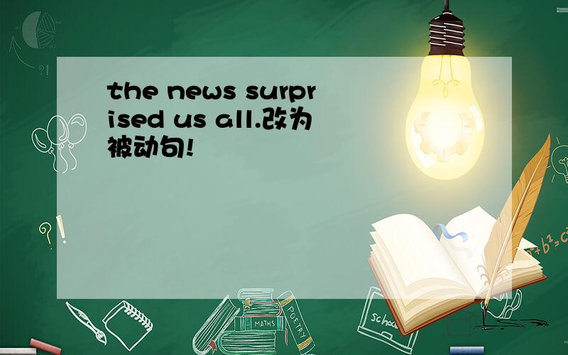 the news surprised us all.改为被动句!