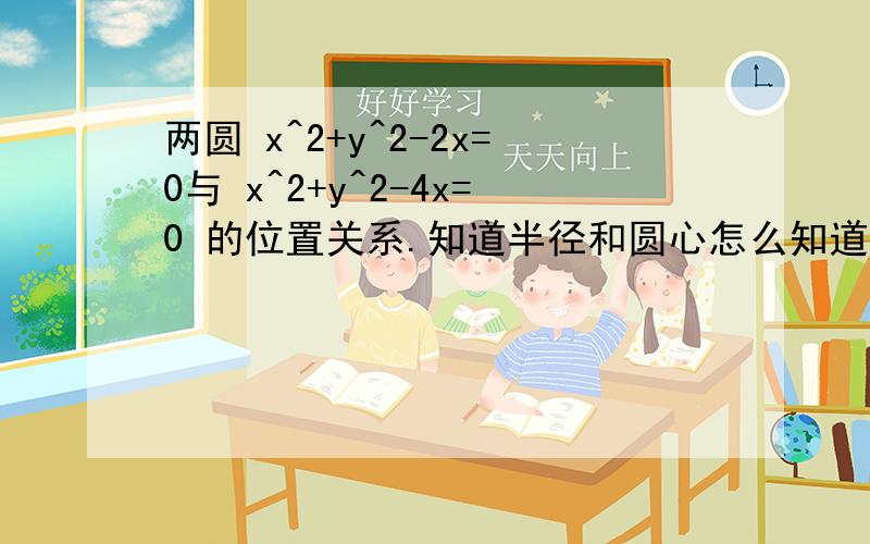 两圆 x^2+y^2-2x=0与 x^2+y^2-4x=0 的位置关系.知道半径和圆心怎么知道他是内切？