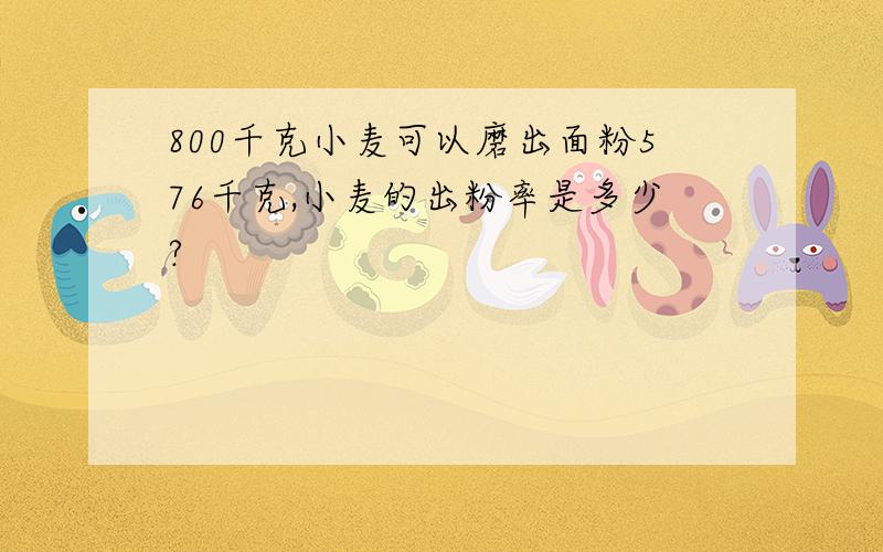 800千克小麦可以磨出面粉576千克,小麦的出粉率是多少?