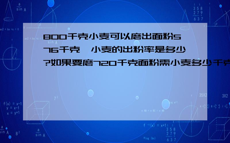 800千克小麦可以磨出面粉576千克,小麦的出粉率是多少?如果要磨720千克面粉需小麦多少千克?