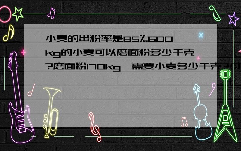 小麦的出粉率是85%.600kg的小麦可以磨面粉多少千克?磨面粉170kg,需要小麦多少千克?(求算式)