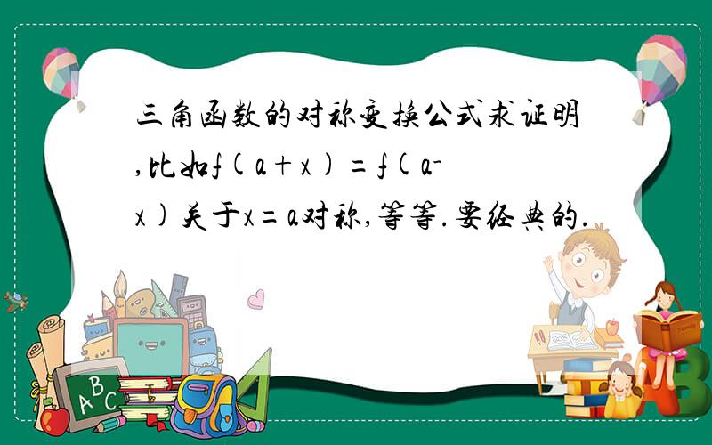 三角函数的对称变换公式求证明,比如f(a+x)=f(a-x)关于x=a对称,等等.要经典的.