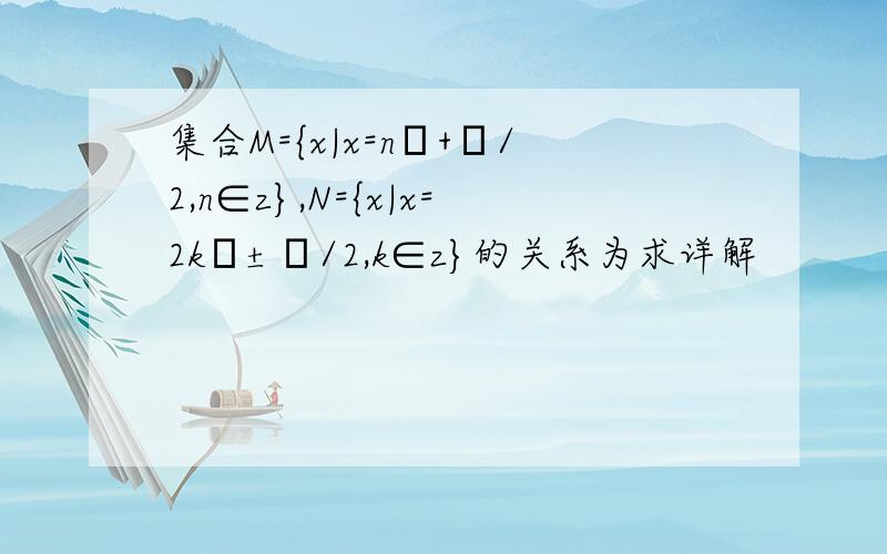 集合M={x|x=nπ+π/2,n∈z},N={x|x=2kπ±π/2,k∈z}的关系为求详解