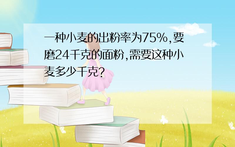 一种小麦的出粉率为75%,要磨24千克的面粉,需要这种小麦多少千克?