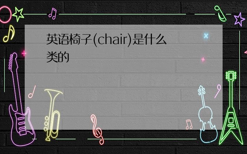 英语椅子(chair)是什么类的