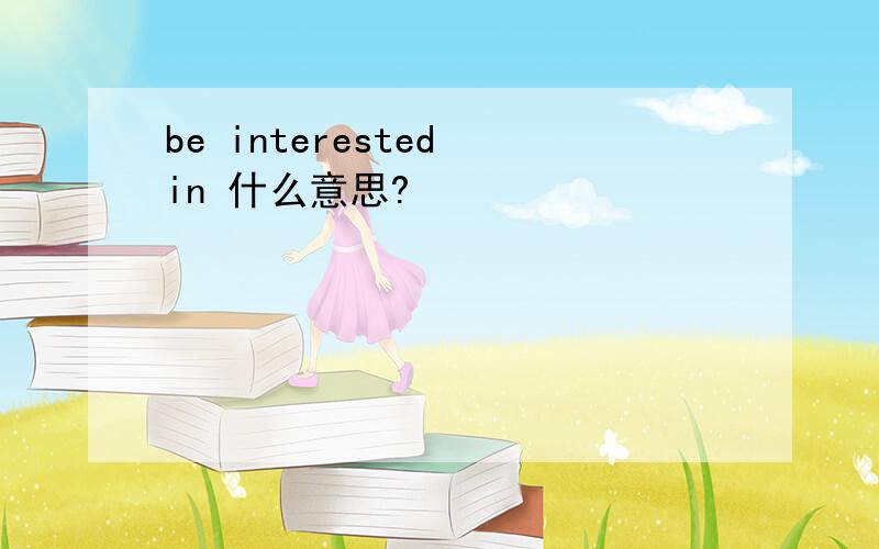 be interested in 什么意思?