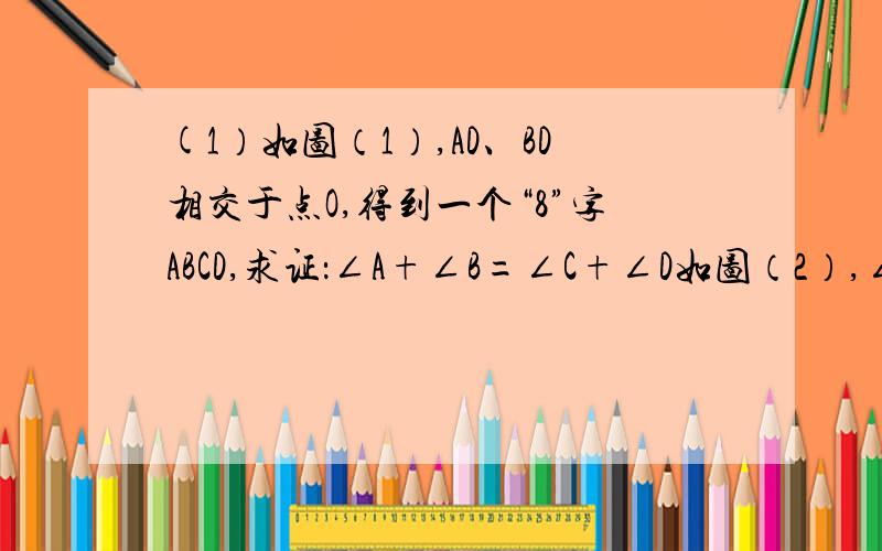 (1）如图（1）,AD、BD相交于点O,得到一个“8”字ABCD,求证：∠A+∠B=∠C+∠D如图（2）,∠ABC和∠ADC的务必3月25日晚上9点之前回答!