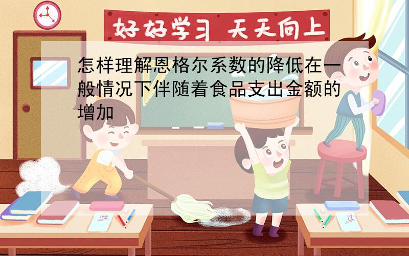 怎样理解恩格尔系数的降低在一般情况下伴随着食品支出金额的增加