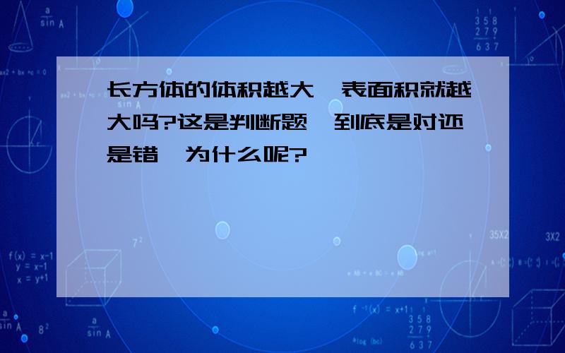 长方体的体积越大,表面积就越大吗?这是判断题,到底是对还是错,为什么呢?