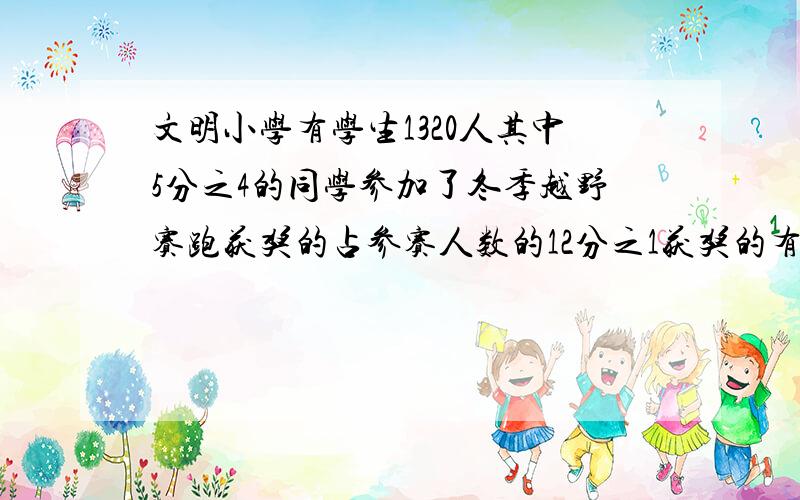 文明小学有学生1320人其中5分之4的同学参加了冬季越野赛跑获奖的占参赛人数的12分之1获奖的有多少人