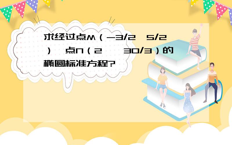 求经过点M（-3/2,5/2）,点N（2,√30/3）的椭圆标准方程?