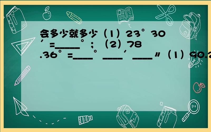 会多少就多少（1）23°30′=_____°；（2）78.36°=____°____′____〃（1）90.2°-58°43′24〃3.已知OA‖CD,OB‖CD,那么点O在直线AB上,为什么?4.按一定的规律排列的一列数依次为：-2,5,-10,17,-26…按此规律排