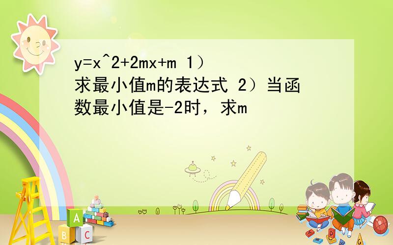 y=x^2+2mx+m 1）求最小值m的表达式 2）当函数最小值是-2时，求m