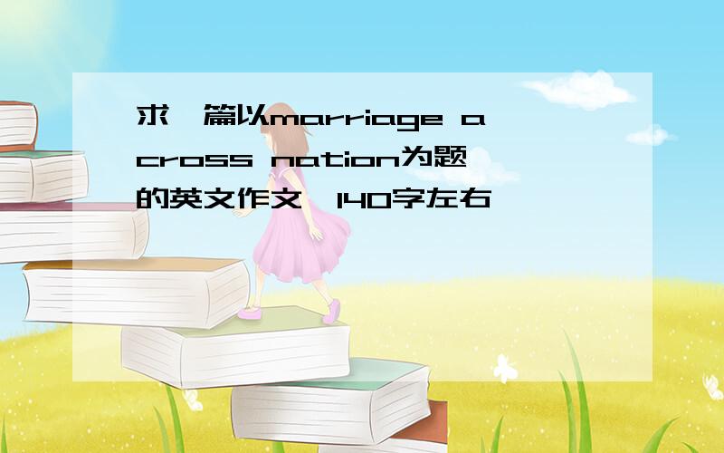 求一篇以marriage across nation为题的英文作文,140字左右