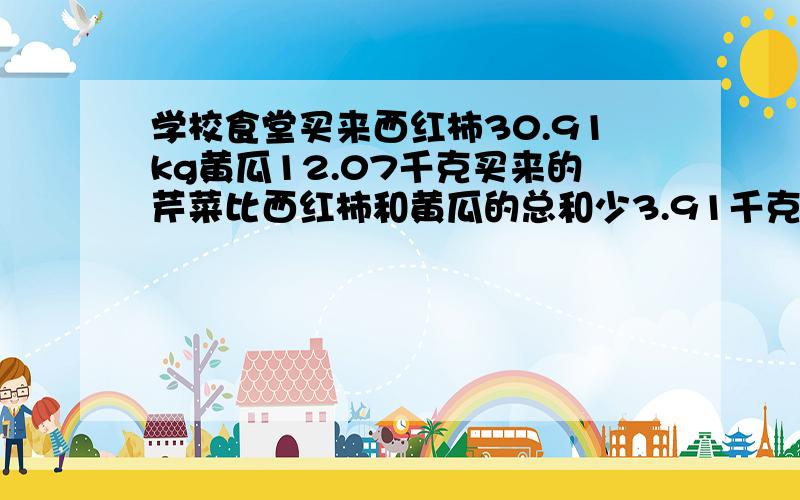 学校食堂买来西红柿30.91kg黄瓜12.07千克买来的芹菜比西红柿和黄瓜的总和少3.91千克买来的芹菜多少千克算术方法