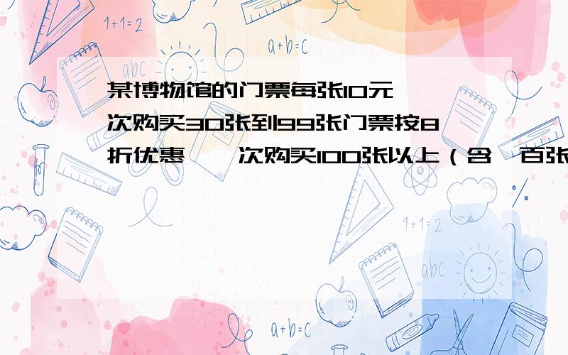 某博物馆的门票每张10元,一次购买30张到99张门票按8折优惠,一次购买100张以上（含一百张）按7折优惠,A班有56 名学生,B班有54 名学生.（1）若两班学生一起前往参观博物馆,购买门票最少花费