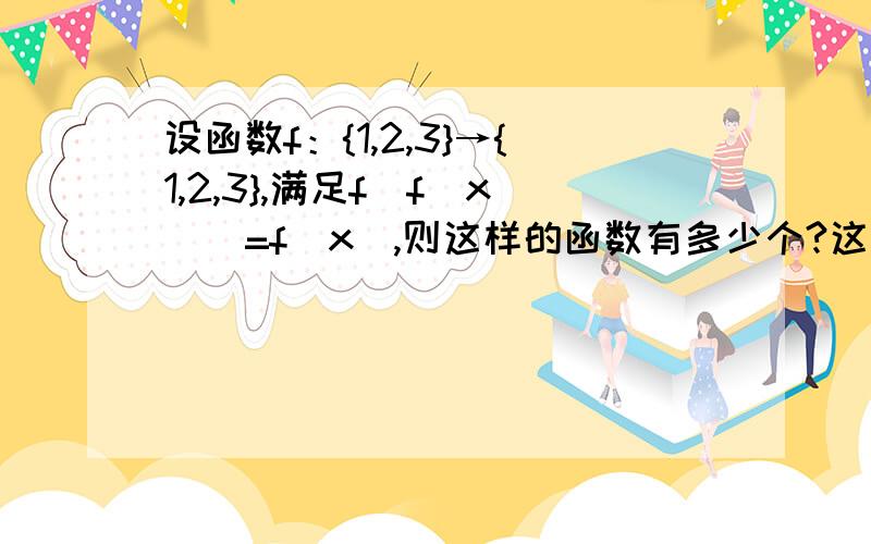 设函数f：{1,2,3}→{1,2,3},满足f[f(x)]=f(x),则这样的函数有多少个?这是浙江高考题，朋友们最好有个过程，所以提问。