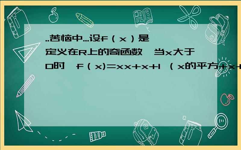 ..苦恼中...设f（x）是定义在R上的奇函数,当x大于0时,f（x)=xx+x+1 （x的平方+x+1）当x小于0时 求f（x)的解