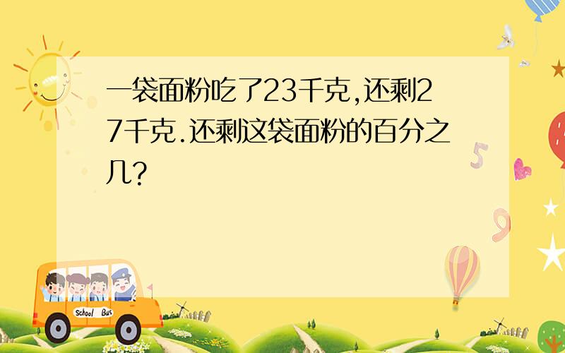 一袋面粉吃了23千克,还剩27千克.还剩这袋面粉的百分之几?