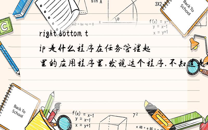 right bottom tip 是什么程序在任务管理起里的应用程序里,发现这个程序.不知道是什么东西,