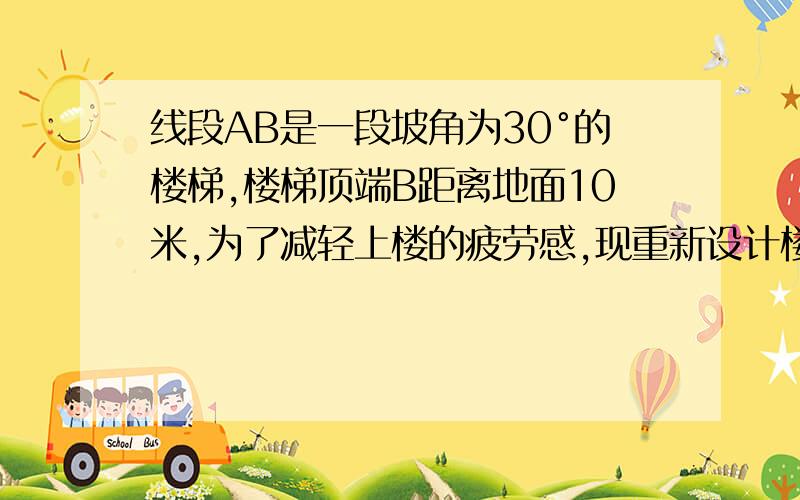 线段AB是一段坡角为30°的楼梯,楼梯顶端B距离地面10米,为了减轻上楼的疲劳感,现重新设计楼梯第十七题：AE=BF的长度,求EF的长约为   米（根号二约等于1.414,根号三约等于1.732 结果保留两个有