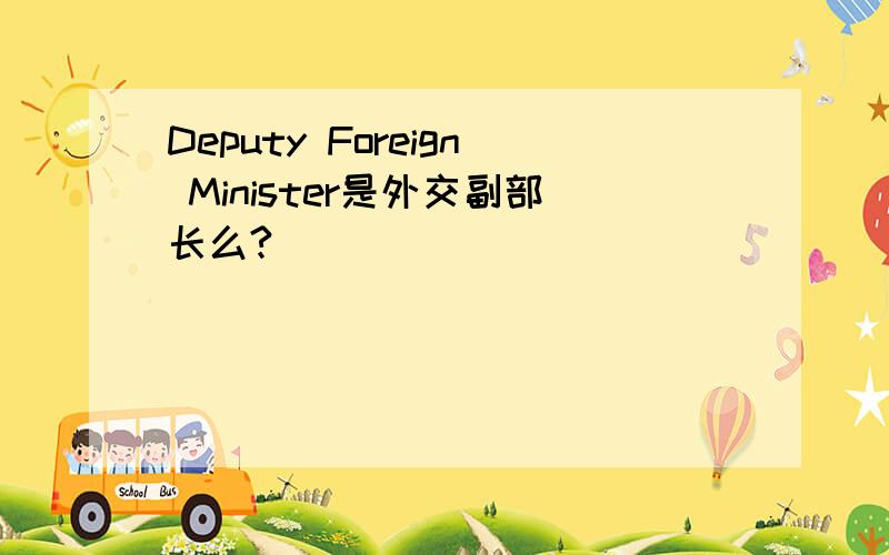 Deputy Foreign Minister是外交副部长么?