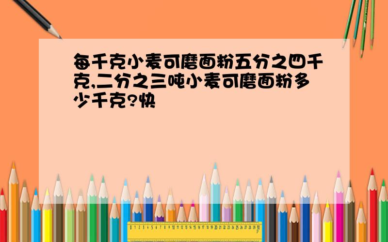 每千克小麦可磨面粉五分之四千克,二分之三吨小麦可磨面粉多少千克?快