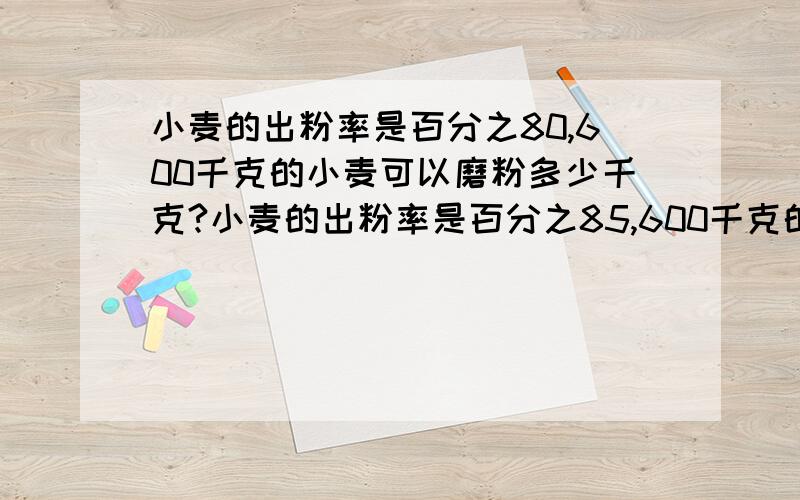 小麦的出粉率是百分之80,600千克的小麦可以磨粉多少千克?小麦的出粉率是百分之85,600千克的小麦可以磨粉多少千克?磨面粉170千克,需要小麦多少千克?