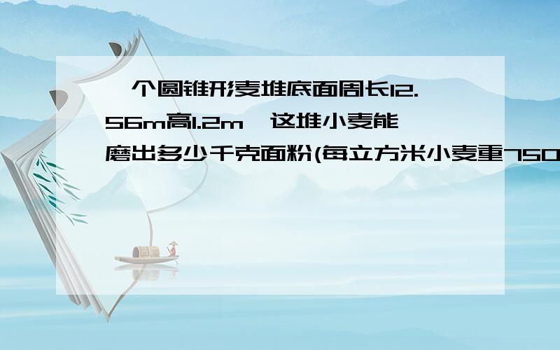 一个圆锥形麦堆底面周长12.56m高1.2m,这堆小麦能磨出多少千克面粉(每立方米小麦重750千克,出粉率为70%）