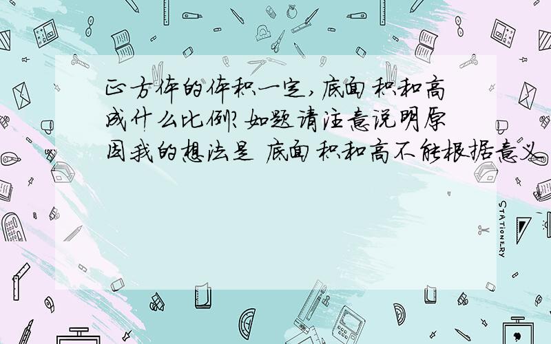 正方体的体积一定,底面积和高成什么比例?如题请注意说明原因我的想法是 底面积和高不能根据意义“一个量变化另一个量也随之变化”因为变化了 就不符合正方形的意义 边长×边长=底面