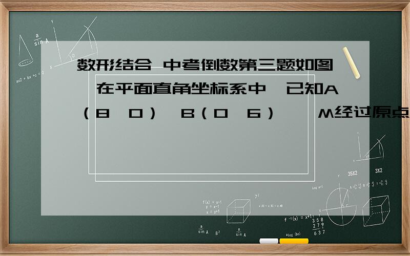 数形结合 中考倒数第三题如图,在平面直角坐标系中,已知A（8,0）,B（0,6）,⊙M经过原点O及点A、B．（1）求⊙M的半径及圆心M的坐标；（2）∠BOA的平分线交AB于点N,交⊙M于点E,求点N的坐标和线