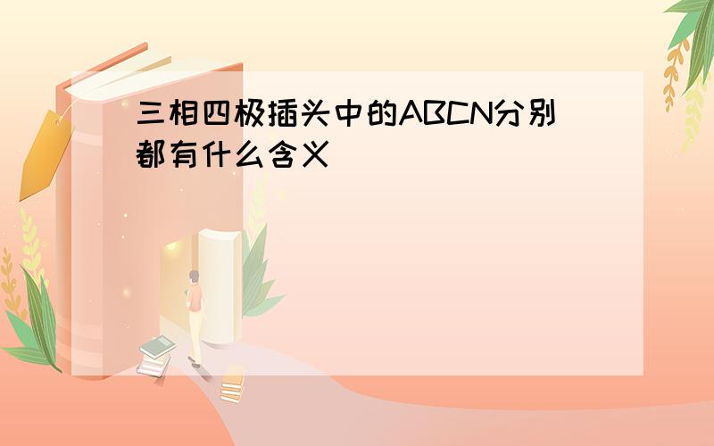 三相四极插头中的ABCN分别都有什么含义