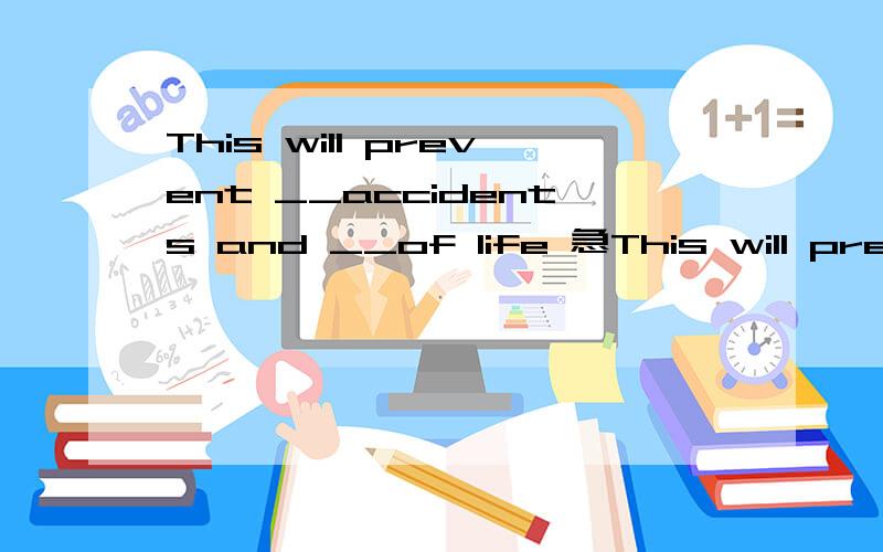 This will prevent __accidents and __of life 急This will prevent _1_accidents and _2_of life1 a surpring B impossible C necessary D unnecessary2 Alose B lost C losing D loss、.是篇完形填空的最后一句话可能没把完型填空全写出来