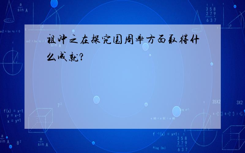 祖冲之在探究圆周率方面取得什么成就?